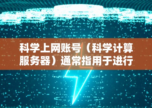 科学上网账号（科学计算服务器）通常指用于进行科学计算、数据处理、模型构建等用途的计算机服务器或网站。要管理科学上网账号以防止病毒、恶意软件和网络攻击，可以采取以下步骤