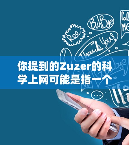 你提到的Zuzer的科学上网可能是指一个特定的项目或资源，因此我需要提供一个有条理、系统化的回答。以下是基于常见理解的解决方案