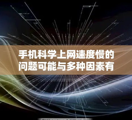 手机科学上网速度慢的问题可能与多种因素有关,主要包括网络连接、应用大小、手机配置、用户设置、连接方式以及数据带宽等。以下是详细的解决方案 手机科学上网速度慢的问题可能与多种因素有关,主要包括网络连接、应用大小、手机配置、用户设置、连接方式以及数据带宽等。以下是详细的解决方案