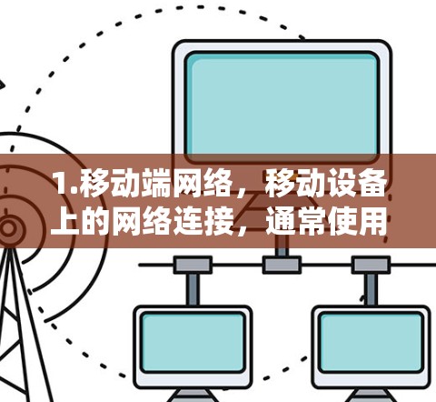 1.移动端网络，移动设备上的网络连接，通常使用5G网络或其他移动网络技术