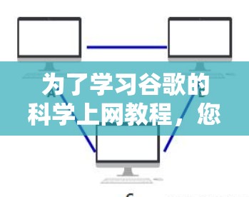 为了学习谷歌的科学上网教程，您可以按照以下步骤进行
