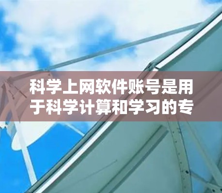 科学上网软件账号是用于科学计算和学习的专用平台，提供科学软件的环境。以下是获取和使用的步骤和注意事项