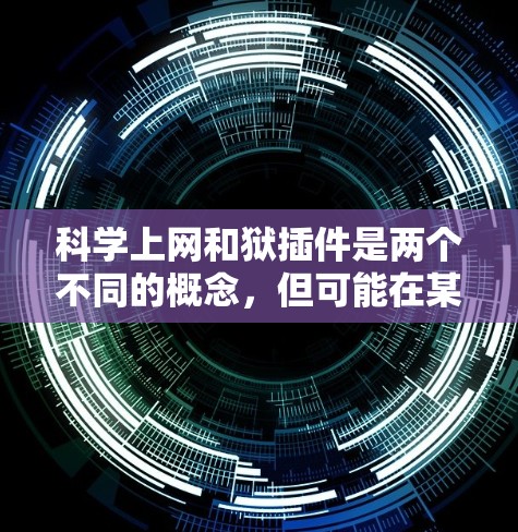 科学上网和狱插件是两个不同的概念，但可能在某些领域有交集。以下是一些可能的相关信息和建议