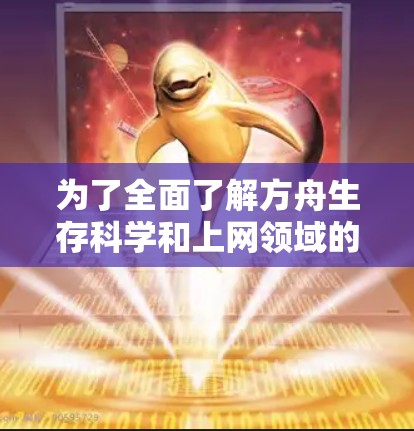 为了全面了解方舟生存科学和上网领域的知识，我可以按照以下步骤进行整理