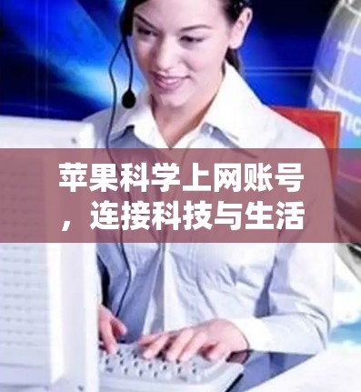 苹果科学上网账号，连接科技与生活的完美桥接