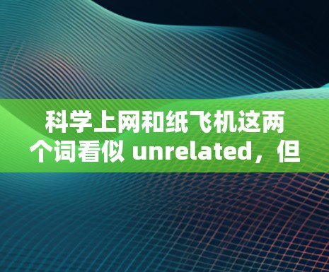 科学上网和纸飞机这两个词看似 unrelated，但可能在某些特定领域或特定情境下有关联。以下是关于它们的详细分析
