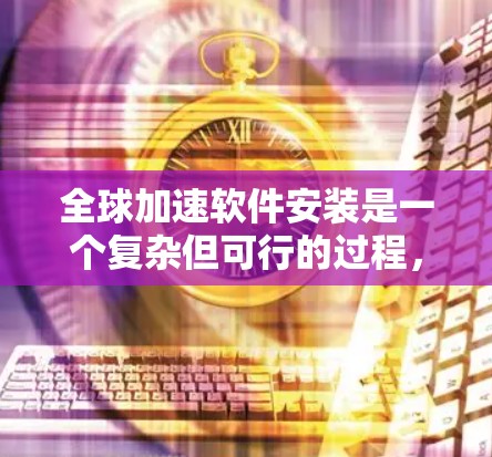 全球加速软件安装是一个复杂但可行的过程，以下是一步步的指导