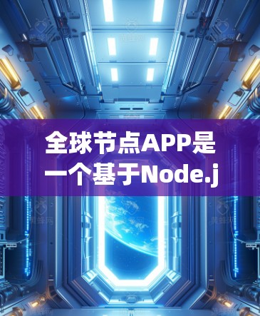 全球节点APP是一个基于Node.js的开源项目，旨在为开发者和用户提供节点管理、部署和测试等便捷工具。以下是对这个APP的详细分步介绍