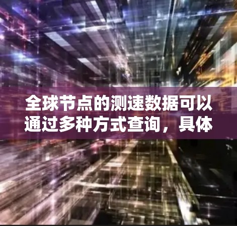全球节点的测速数据可以通过多种方式查询，具体方法取决于平台、工具或服务的类型。以下是一些常见的查询方法