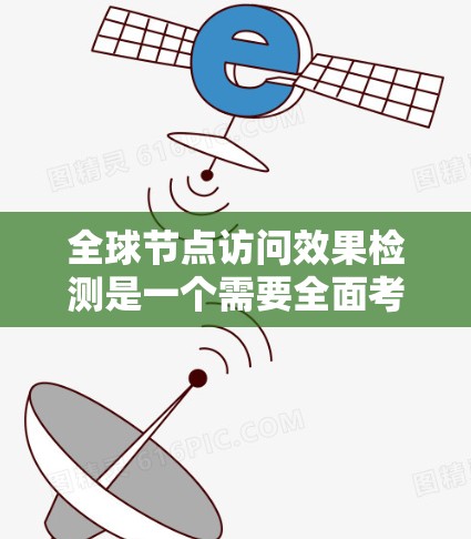 全球节点访问效果检测是一个需要全面考虑的问题，涉及监控、安全、攻击等多个方面。以下是对该问题的分步分析和总结