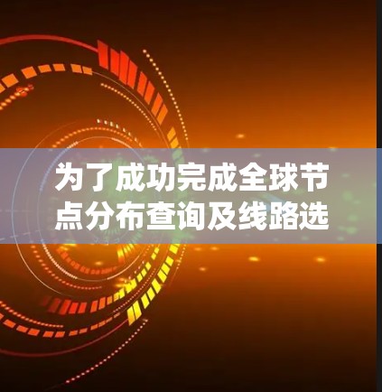 为了成功完成全球节点分布查询及线路选择的项目，可以按照以下步骤进行系统学习和实践