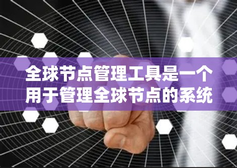全球节点管理工具是一个用于管理全球节点的系统，广泛应用于软件工程和项目管理领域。以下是详细的步骤和方法，帮助您系统地学习和掌握该工具