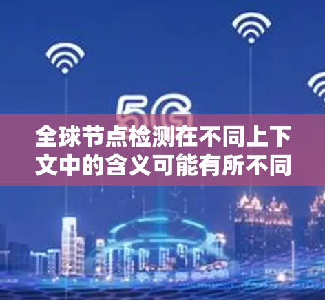 全球节点检测在不同上下文中的含义可能有所不同，具体取决于上下文的背景。以下是一些可能的解释和应用场景