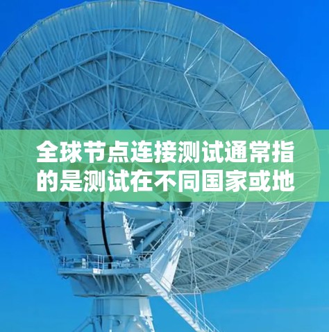全球节点连接测试通常指的是测试在不同国家或地区之间进行通信的情况。以下是一些可能的全球节点连接测试场景和方法