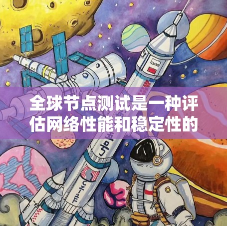 全球节点测试是一种评估网络性能和稳定性的重要方法，广泛应用于企业网络设计和优化。以下是对该主题的详细总结和分析