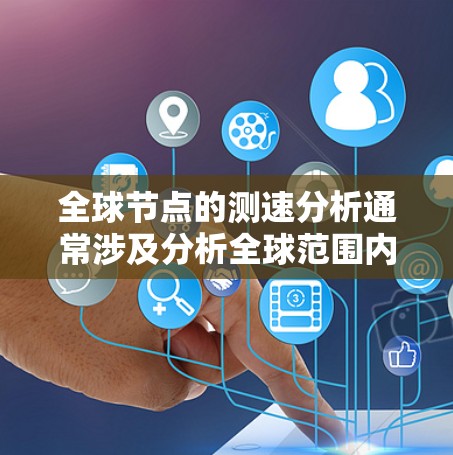 全球节点的测速分析通常涉及分析全球范围内的网络节点的网络性能，包括数据传输速度、延迟、可靠性等。这些节点可能包括服务器、服务器集群、数据中心等。以下是一些可能涉及的方面