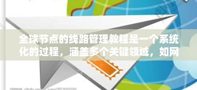 全球节点的线路管理教程是一个系统化的过程，涵盖多个关键领域，如网络拓扑、路由算法、流量控制、安全协议和容灾恢复。以下是对该教程的系统总结和推荐