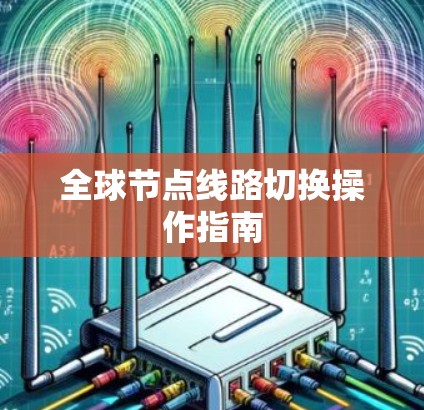 全球节点线路切换操作指南
