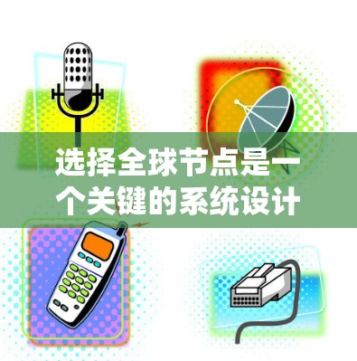 选择全球节点是一个关键的系统设计步骤，尤其是在分布式系统、分布式数据库、分布式存储和网络系统中。选择合适的节点可以帮助你更好地控制系统的稳定性、性能和安全性。以下是一些通用的全球节点选择攻略