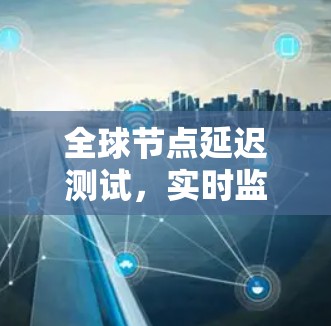 全球节点延迟测试，实时监控网络性能的关键手段