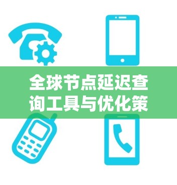 全球节点延迟查询工具与优化策略