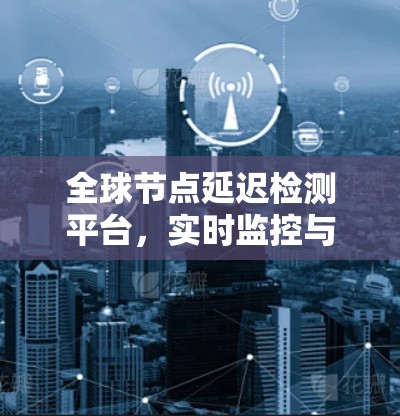 全球节点延迟检测平台，实时监控与智能管理