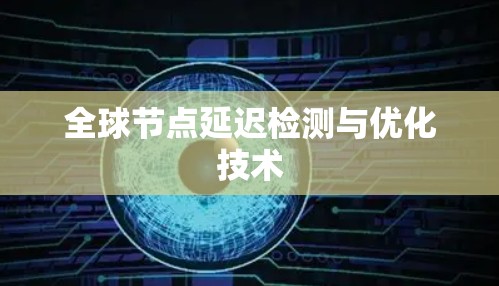 全球节点延迟检测与优化技术