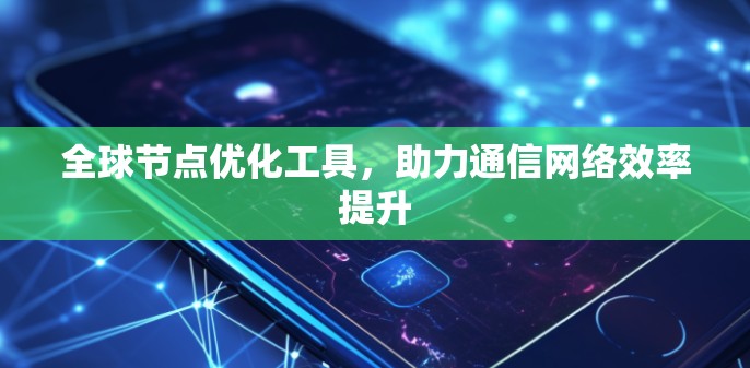 全球节点优化工具，助力通信网络效率提升
