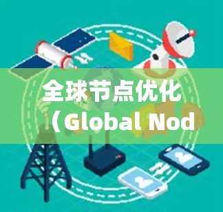 全球节点优化（Global Node Optimization）是一种数学优化技术，广泛应用于科学计算和工程设计中，旨在减少计算量并提高效率。以下是关于这一技术的系统总结