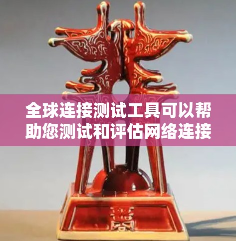 全球连接测试工具可以帮助您测试和评估网络连接的性能和稳定性，尤其是在全球范围内测试。以下是一些可能适合您的工具或解决方案