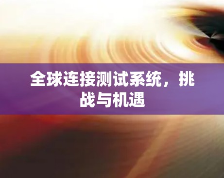 全球连接测试系统，挑战与机遇