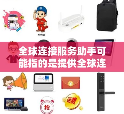 全球连接服务助手可能指的是提供全球连接服务的智能助手，如手机上的应用，或者网络服务中的全球连接模块。以下是一些可能的解释和解决方案