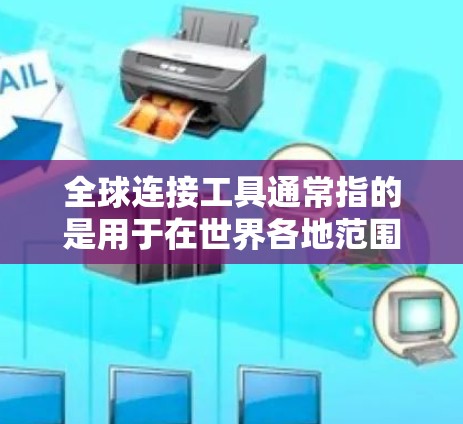 全球连接工具通常指的是用于在世界各地范围内进行连接、协调、或获取信息的工具。这些工具可以是在线地图应用、社交媒体平台、或其他跨国协作工具。以下是一些可能的全球连接工具及其功能
