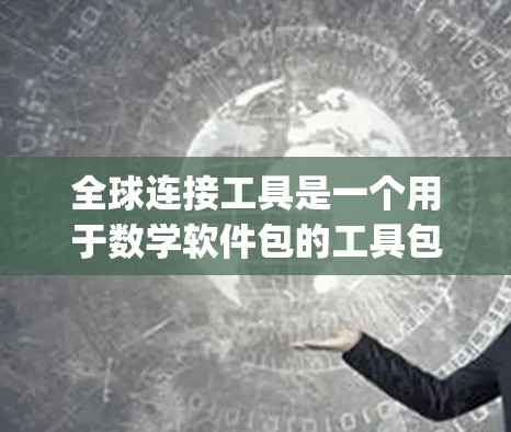 全球连接工具是一个用于数学软件包的工具包，通常包含多个软件包，如Maple、Mathematica等。以下是使用全球连接工具的步骤