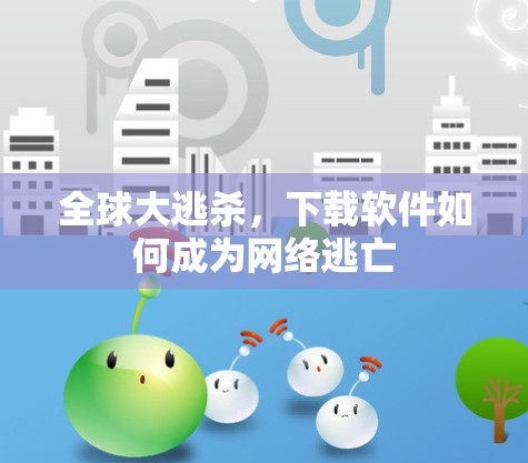 全球大逃杀，下载软件如何成为网络逃亡
