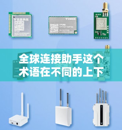全球连接助手这个术语在不同的上下文中可能有不同的含义，具体取决于上下文的背景。以下是一些可能的解释