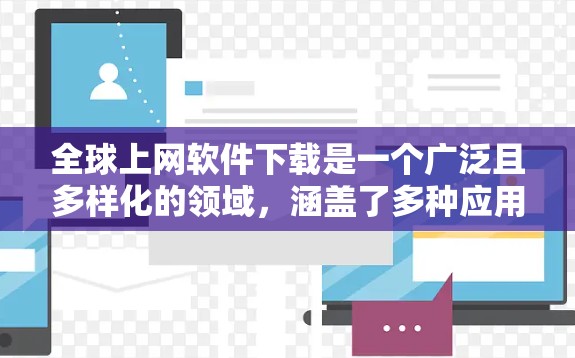 全球上网软件下载是一个广泛且多样化的领域，涵盖了多种应用软件，包括搜索、游戏、聊天等。以下是几种常见的全球上网软件下载列表，供参考