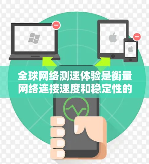 全球网络测速体验是衡量网络连接速度和稳定性的重要指标。它通常通过测试不同的网络环境，包括全球范围内的断点连接、本地连接、高速连接等，来评估网络的性能。以下是一些关于全球网络测速体验的常见问题和讨论点