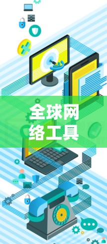 全球网络工具客户端是一个用于管理全球网络连接的工具，通常是一个客户端，可以在不同设备或服务器之间管理网络设备的连接。以下是一些常见的全球网络工具客户端的功能和使用场景