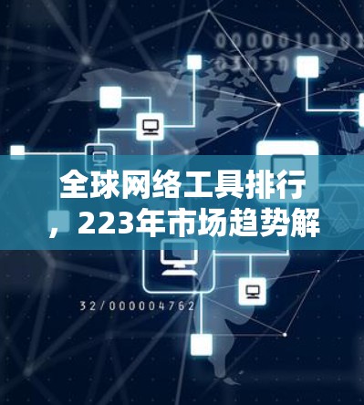 全球网络工具排行，223年市场趋势解析
