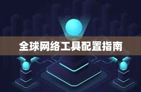 全球网络工具配置指南