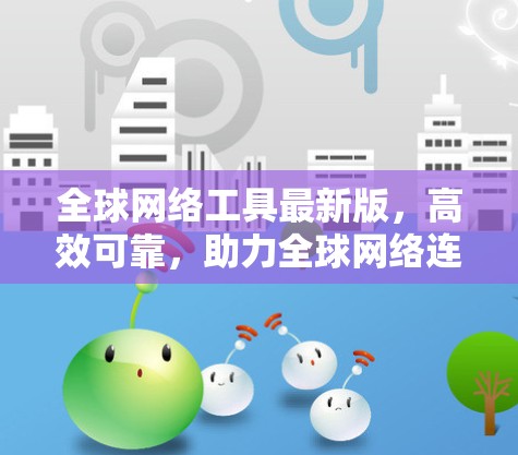全球网络工具最新版，高效可靠，助力全球网络连接