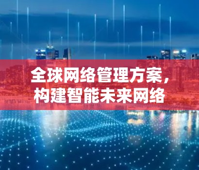 全球网络管理方案，构建智能未来网络