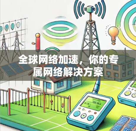 全球网络加速，你的专属网络解决方案