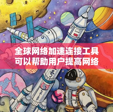 全球网络加速连接工具可以帮助用户提高网络连接速度。以下是一些常用的工具和方法