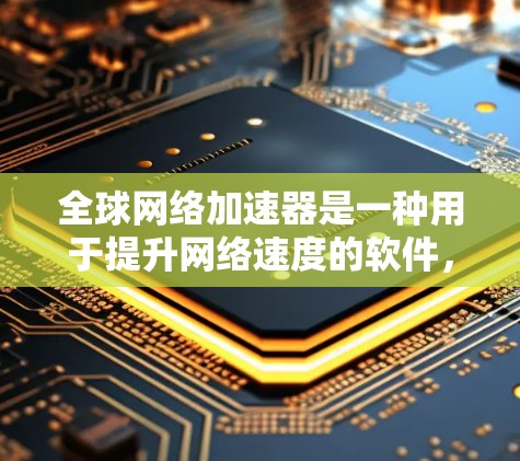 全球网络加速器是一种用于提升网络速度的软件，它通过优化网络连接，提高数据传输效率。以下是全球网络加速器的一些关键点