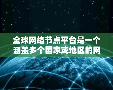 全球网络节点平台是一个涵盖多个国家或地区的网络基础设施和服务的系统,旨在提供全球范围内的网络管理、连接和数据处理能力。以下是对该平台的详细总结 全球网络节点平台是一个涵盖多个国家或地区的网络基础设施和服务的系统,旨在提供全球范围内的网络管理、连接和数据处理能力。以下是对该平台的详细总结