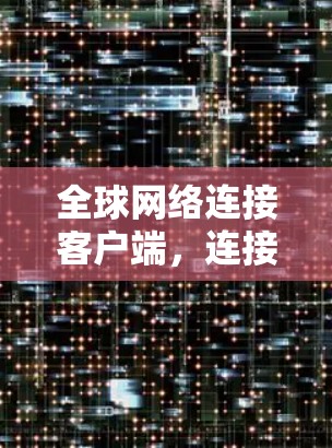 全球网络连接客户端，连接世界，连接未来
