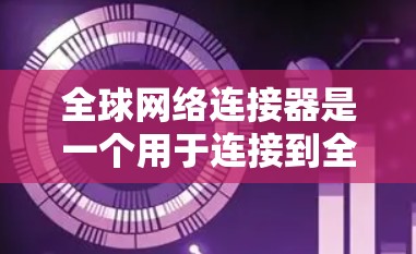 全球网络连接器是一个用于连接到全球范围内的互联网设备的工具。它可能有以下两种含义