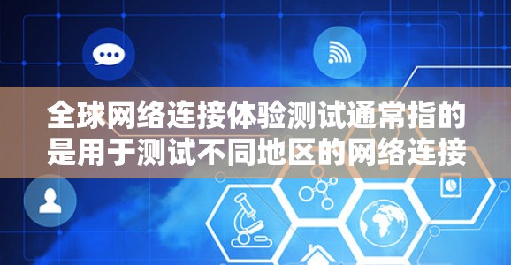 全球网络连接体验测试通常指的是用于测试不同地区的网络连接性能、稳定性、延迟以及网络连接的实时性和可靠性。通过这种方式，可以判断不同地区的网络环境是否存在显著差异，从而帮助用户优化网络连接的使用场景